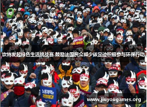 坎特发起绿色生活挑战赛 鼓励法国民众减少碳足迹积极参与环保行动 坎特发起绿色生活挑战赛 鼓励法国民众减少碳足迹积极参与环保行动