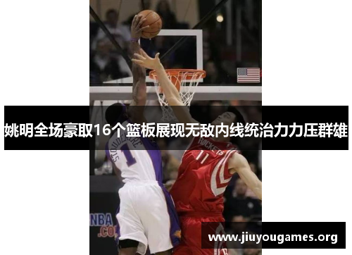 姚明全场豪取16个篮板展现无敌内线统治力力压群雄 姚明全场豪取16个篮板展现无敌内线统治力力压群雄