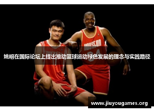 姚明在国际论坛上提出推动篮球运动绿色发展的理念与实践路径 姚明在国际论坛上提出推动篮球运动绿色发展的理念与实践路径
