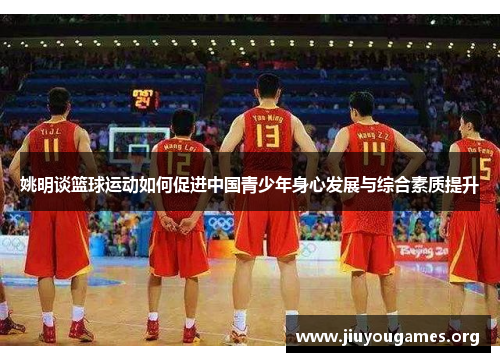 姚明谈篮球运动如何促进中国青少年身心发展与综合素质提升 姚明谈篮球运动如何促进中国青少年身心发展与综合素质提升