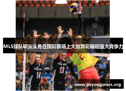 MLS球队崭露头角在国际赛场上大放异彩展现强大竞争力 MLS球队崭露头角在国际赛场上大放异彩展现强大竞争力