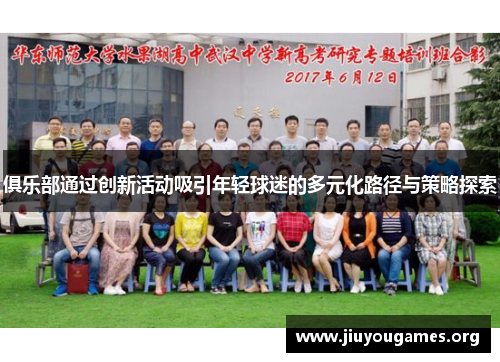 俱乐部通过创新活动吸引年轻球迷的多元化路径与策略探索 俱乐部通过创新活动吸引年轻球迷的多元化路径与策略探索