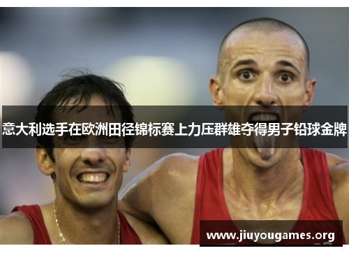 意大利选手在欧洲田径锦标赛上力压群雄夺得男子铅球金牌 意大利选手在欧洲田径锦标赛上力压群雄夺得男子铅球金牌