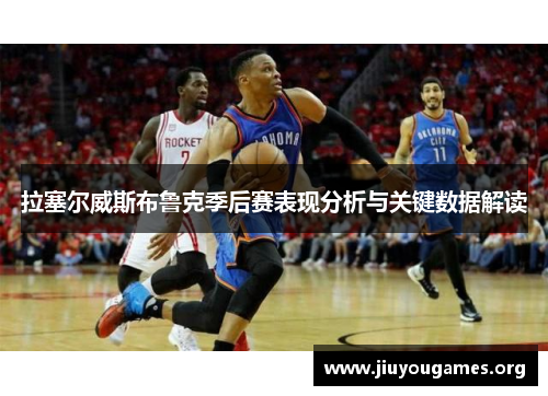 拉塞尔威斯布鲁克季后赛表现分析与关键数据解读 拉塞尔威斯布鲁克季后赛表现分析与关键数据解读