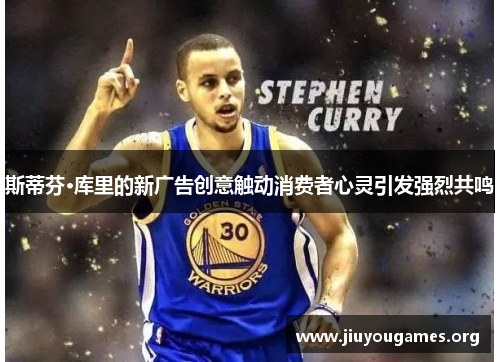 斯蒂芬·库里的新广告创意触动消费者心灵引发强烈共鸣 斯蒂芬·库里的新广告创意触动消费者心灵引发强烈共鸣