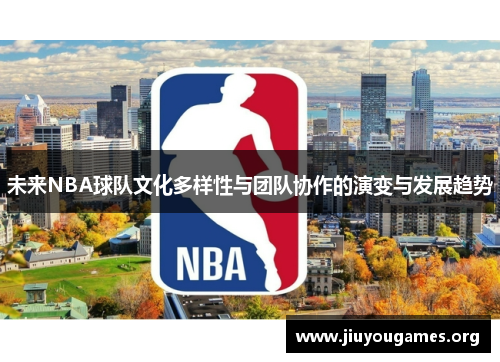 未来NBA球队文化多样性与团队协作的演变与发展趋势 未来NBA球队文化多样性与团队协作的演变与发展趋势