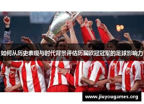 如何从历史表现与时代背景评估历届欧冠冠军的足球影响力 如何从历史表现与时代背景评估历届欧冠冠军的足球影响力