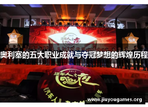 奥利塞的五大职业成就与夺冠梦想的辉煌历程 奥利塞的五大职业成就与夺冠梦想的辉煌历程