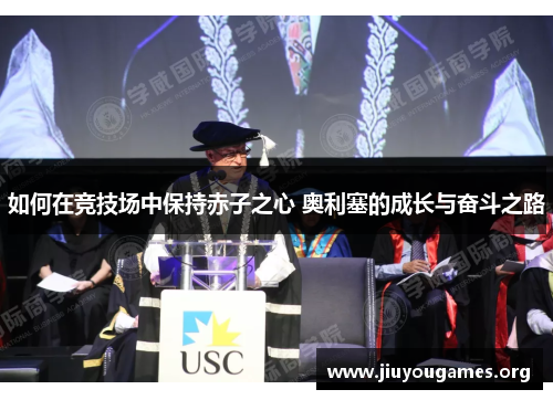 如何在竞技场中保持赤子之心 奥利塞的成长与奋斗之路 如何在竞技场中保持赤子之心 奥利塞的成长与奋斗之路