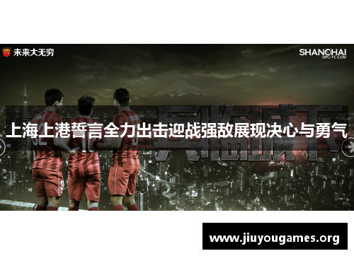 上海上港誓言全力出击迎战强敌展现决心与勇气 上海上港誓言全力出击迎战强敌展现决心与勇气