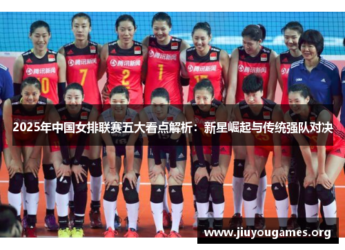 2025年中国女排联赛五大看点解析:新星崛起与传统强队对决 2025年中国女排联赛五大看点解析:新星崛起与传统强队对决