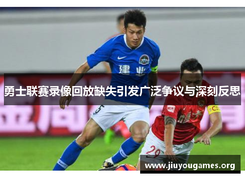 勇士联赛录像回放缺失引发广泛争议与深刻反思 勇士联赛录像回放缺失引发广泛争议与深刻反思