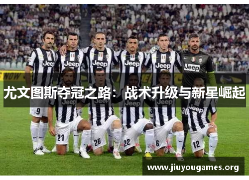 尤文图斯夺冠之路:战术升级与新星崛起 尤文图斯夺冠之路:战术升级与新星崛起