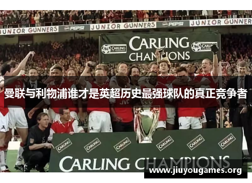 曼联与利物浦谁才是英超历史最强球队的真正竞争者 曼联与利物浦谁才是英超历史最强球队的真正竞争者