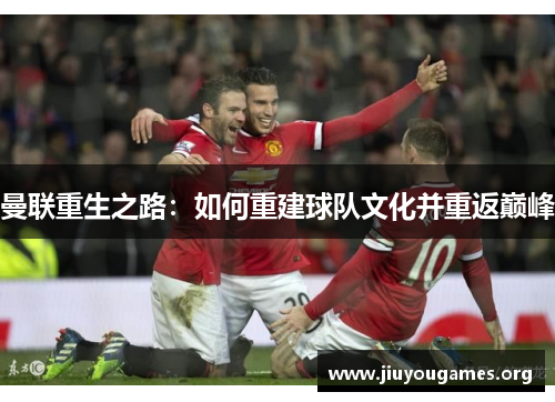 曼联重生之路:如何重建球队文化并重返巅峰 曼联重生之路:如何重建球队文化并重返巅峰
