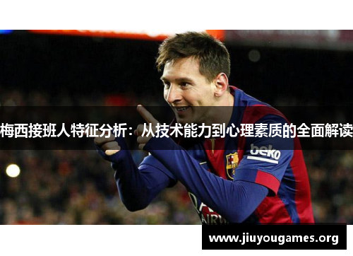 梅西接班人特征分析:从技术能力到心理素质的全面解读 梅西接班人特征分析:从技术能力到心理素质的全面解读