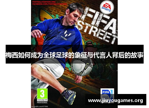 梅西如何成为全球足球的象征与代言人背后的故事 梅西如何成为全球足球的象征与代言人背后的故事