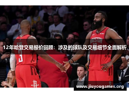 12年哈登交易报价回顾:涉及的球队及交易细节全面解析 12年哈登交易报价回顾:涉及的球队及交易细节全面解析