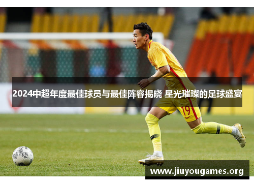 2024中超年度最佳球员与最佳阵容揭晓 星光璀璨的足球盛宴 2024中超年度最佳球员与最佳阵容揭晓 星光璀璨的足球盛宴