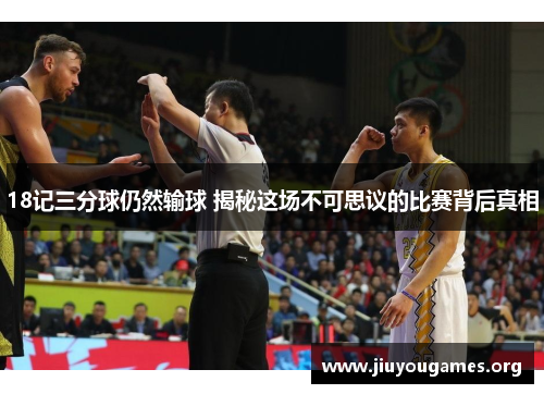 18记三分球仍然输球 揭秘这场不可思议的比赛背后真相 18记三分球仍然输球 揭秘这场不可思议的比赛背后真相