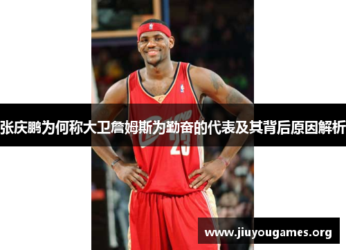 张庆鹏为何称大卫詹姆斯为勤奋的代表及其背后原因解析 张庆鹏为何称大卫詹姆斯为勤奋的代表及其背后原因解析
