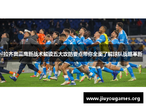 拉齐奥蓝鹰新战术解读五大攻防要点带你全面了解球队战略革新 拉齐奥蓝鹰新战术解读五大攻防要点带你全面了解球队战略革新