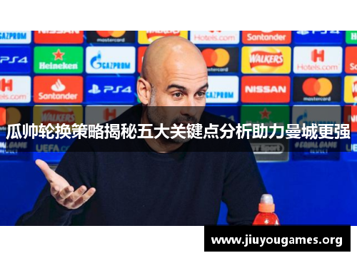 瓜帅轮换策略揭秘五大关键点分析助力曼城更强 瓜帅轮换策略揭秘五大关键点分析助力曼城更强