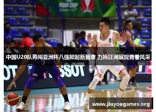 中国U20队勇闯亚洲杯八强掀起新篇章 力挽狂澜展现青春风采 中国U20队勇闯亚洲杯八强掀起新篇章 力挽狂澜展现青春风采