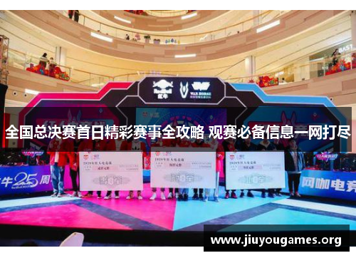 全国总决赛首日精彩赛事全攻略 观赛必备信息一网打尽 全国总决赛首日精彩赛事全攻略 观赛必备信息一网打尽
