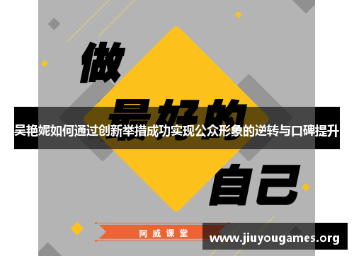 吴艳妮如何通过创新举措成功实现公众形象的逆转与口碑提升 吴艳妮如何通过创新举措成功实现公众形象的逆转与口碑提升