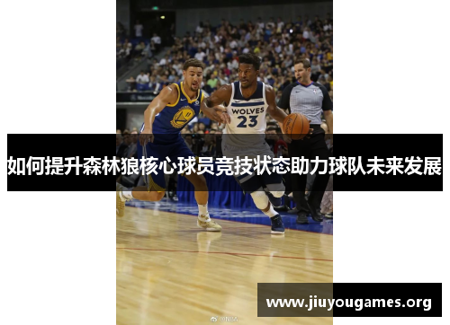 如何提升森林狼核心球员竞技状态助力球队未来发展 如何提升森林狼核心球员竞技状态助力球队未来发展