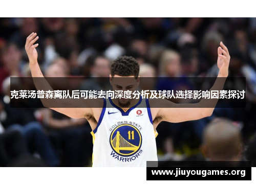 克莱汤普森离队后可能去向深度分析及球队选择影响因素探讨 克莱汤普森离队后可能去向深度分析及球队选择影响因素探讨