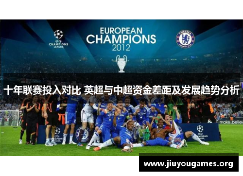 十年联赛投入对比 英超与中超资金差距及发展趋势分析 十年联赛投入对比 英超与中超资金差距及发展趋势分析