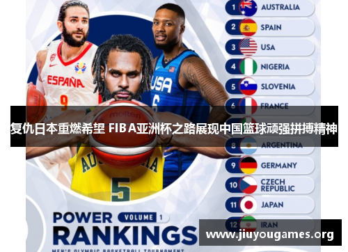 复仇日本重燃希望 FIBA亚洲杯之路展现中国篮球顽强拼搏精神 复仇日本重燃希望 FIBA亚洲杯之路展现中国篮球顽强拼搏精神