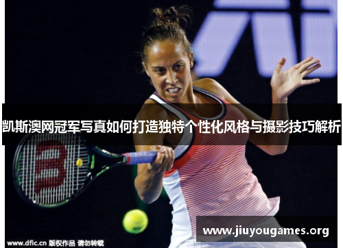 凯斯澳网冠军写真如何打造独特个性化风格与摄影技巧解析 凯斯澳网冠军写真如何打造独特个性化风格与摄影技巧解析
