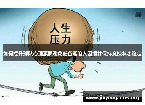 如何提升球队心理素质避免低谷期陷入困境并保持竞技状态稳定 如何提升球队心理素质避免低谷期陷入困境并保持竞技状态稳定