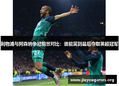 利物浦与阿森纳争冠前景对比:谁能笑到最后夺取英超冠军 利物浦与阿森纳争冠前景对比:谁能笑到最后夺取英超冠军