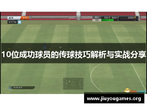 10位成功球员的传球技巧解析与实战分享 10位成功球员的传球技巧解析与实战分享