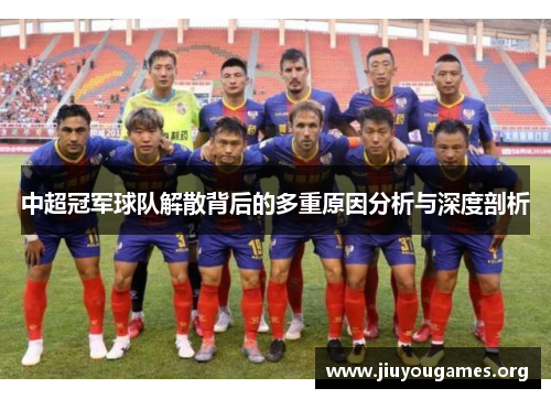 中超冠军球队解散背后的多重原因分析与深度剖析 中超冠军球队解散背后的多重原因分析与深度剖析