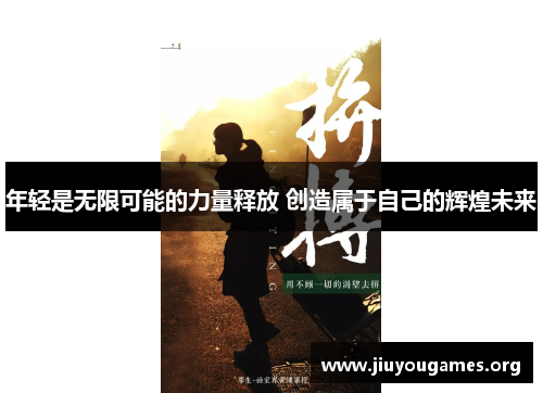 年轻是无限可能的力量释放 创造属于自己的辉煌未来 年轻是无限可能的力量释放 创造属于自己的辉煌未来