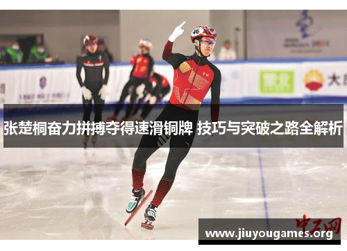 张楚桐奋力拼搏夺得速滑铜牌 技巧与突破之路全解析 张楚桐奋力拼搏夺得速滑铜牌 技巧与突破之路全解析