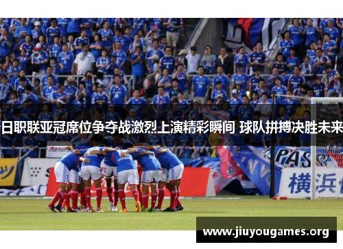 日职联亚冠席位争夺战激烈上演精彩瞬间 球队拼搏决胜未来 日职联亚冠席位争夺战激烈上演精彩瞬间 球队拼搏决胜未来