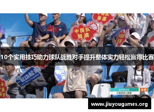10个实用技巧助力球队战胜对手提升整体实力轻松赢得比赛 10个实用技巧助力球队战胜对手提升整体实力轻松赢得比赛