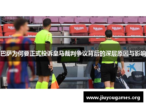 巴萨为何要正式投诉皇马裁判争议背后的深层原因与影响 巴萨为何要正式投诉皇马裁判争议背后的深层原因与影响