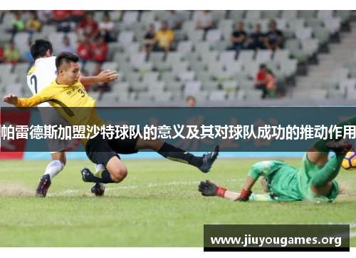 帕雷德斯加盟沙特球队的意义及其对球队成功的推动作用 帕雷德斯加盟沙特球队的意义及其对球队成功的推动作用