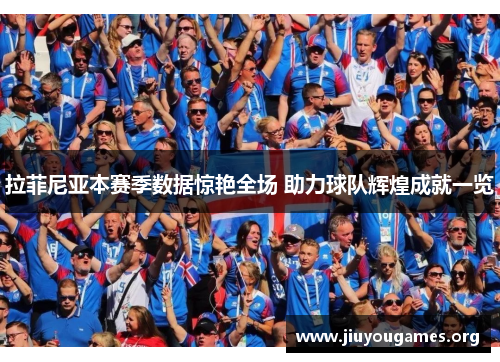 拉菲尼亚本赛季数据惊艳全场 助力球队辉煌成就一览 拉菲尼亚本赛季数据惊艳全场 助力球队辉煌成就一览