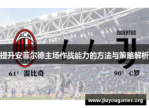 提升安菲尔德主场作战能力的方法与策略解析 提升安菲尔德主场作战能力的方法与策略解析