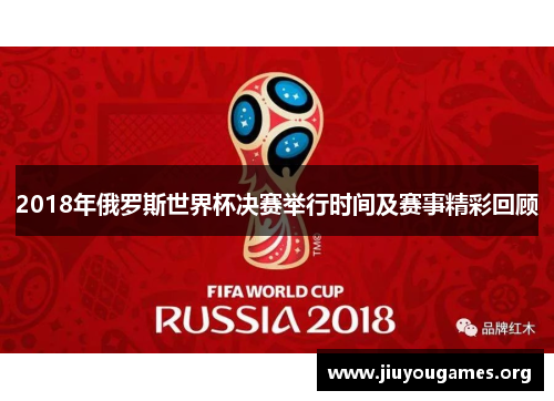 2018年俄罗斯世界杯决赛举行时间及赛事精彩回顾 2018年俄罗斯世界杯决赛举行时间及赛事精彩回顾