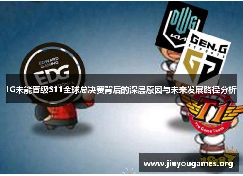 IG未能晋级S11全球总决赛背后的深层原因与未来发展路径分析 IG未能晋级S11全球总决赛背后的深层原因与未来发展路径分析