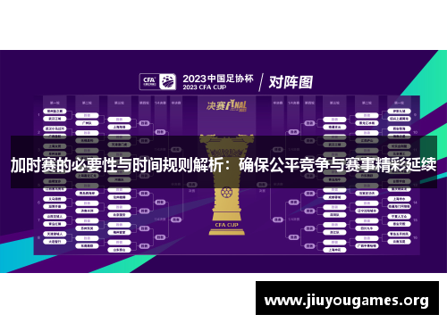 加时赛的必要性与时间规则解析:确保公平竞争与赛事精彩延续 加时赛的必要性与时间规则解析:确保公平竞争与赛事精彩延续